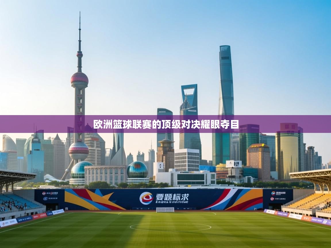 欧洲篮球联赛的顶级对决耀眼夺目  第2张