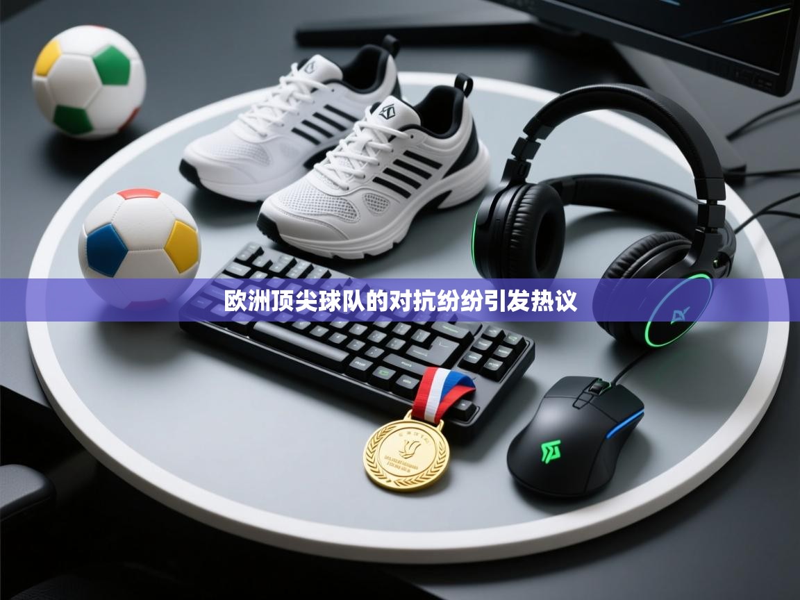 欧洲顶尖球队的对抗纷纷引发热议  第1张