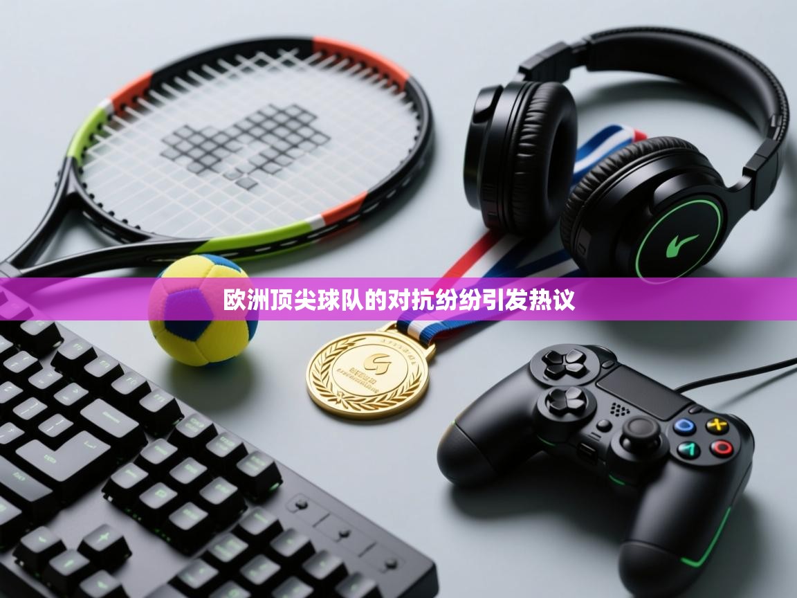 欧洲顶尖球队的对抗纷纷引发热议  第2张