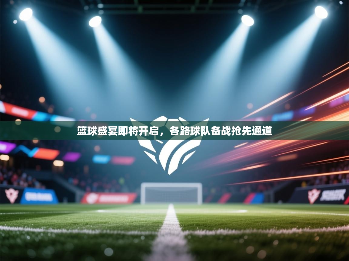 篮球盛宴即将开启,各路球队备战抢先通道 第2张