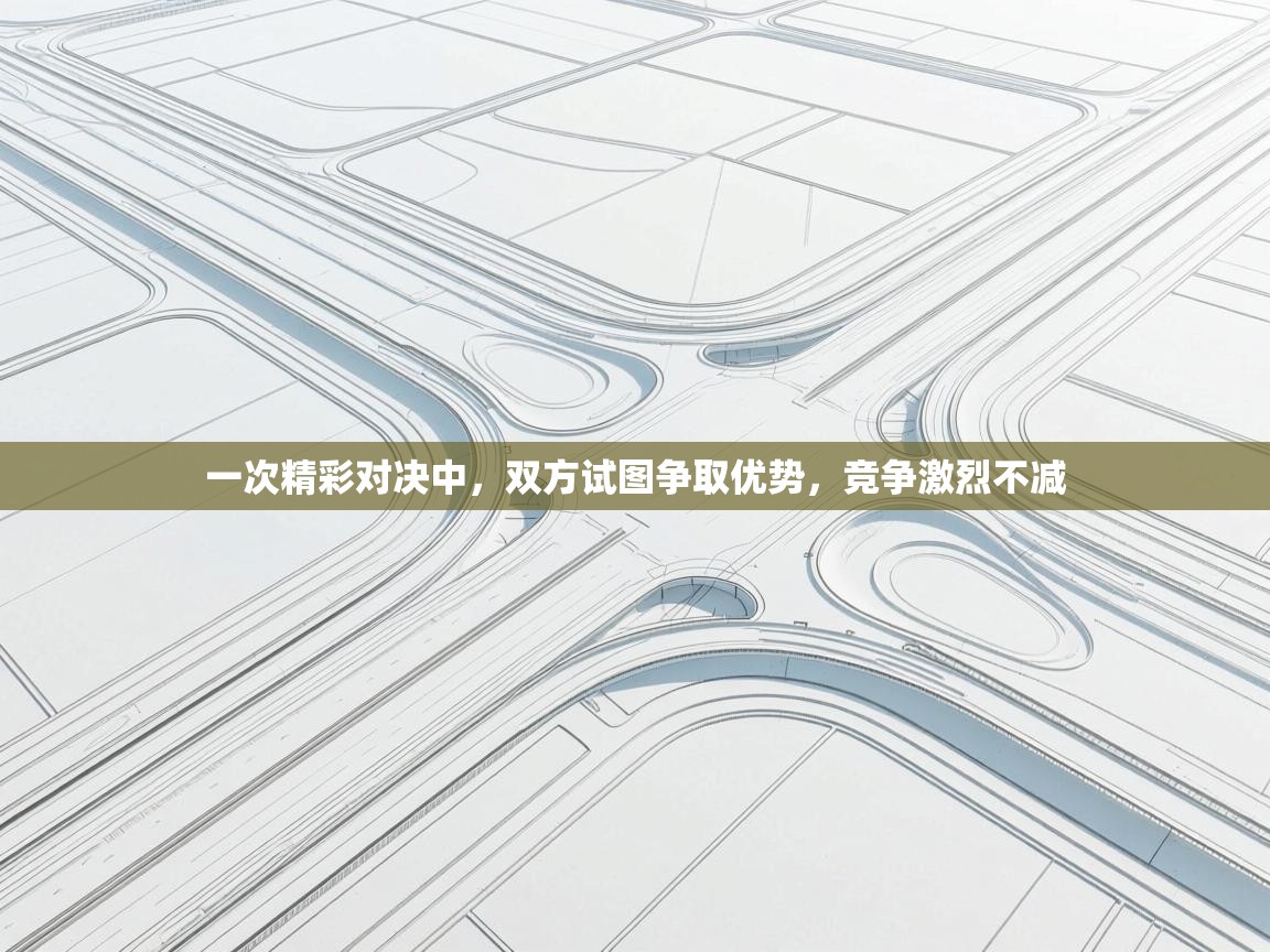 一次精彩对决中，双方试图争取优势，竞争激烈不减  第1张