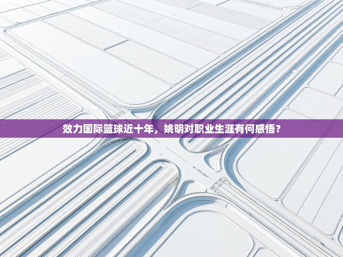 效力国际篮球近十年，姚明对职业生涯有何感悟？  第1张