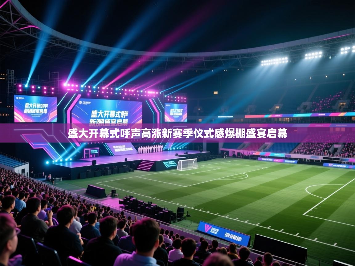 盛大开幕式呼声高涨新赛季仪式感爆棚盛宴启幕  第1张