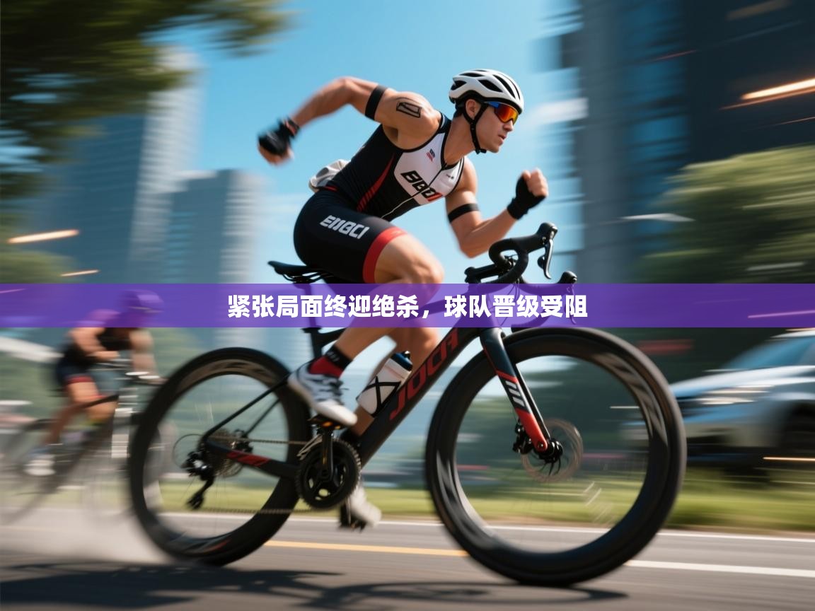 紧张局面终迎绝杀,球队晋级受阻 第1张