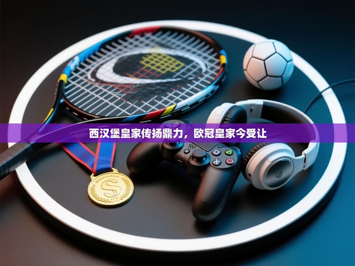 西汉堡皇家传扬鼎力，欧冠皇家今受让  第1张