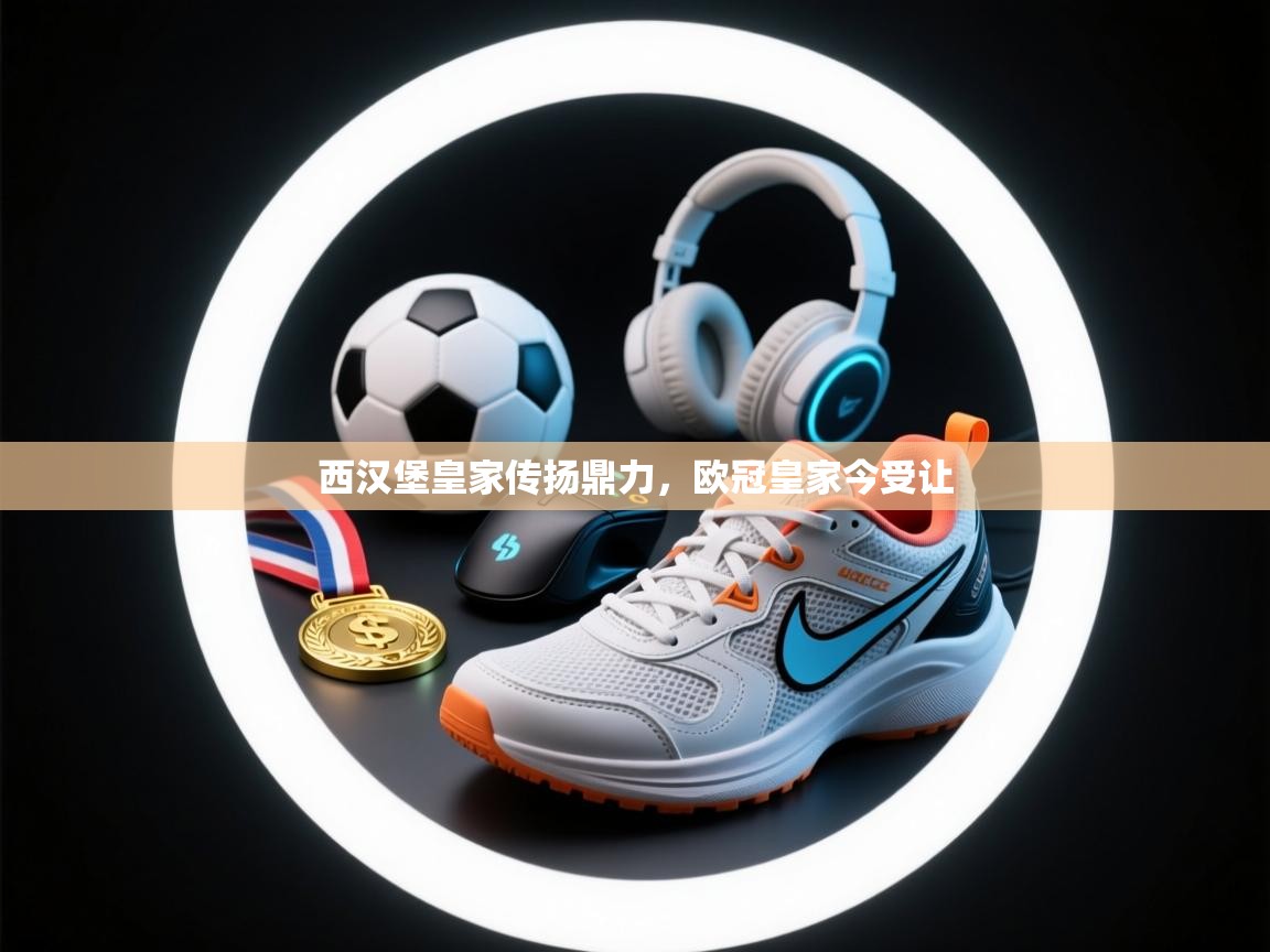 西汉堡皇家传扬鼎力，欧冠皇家今受让  第2张