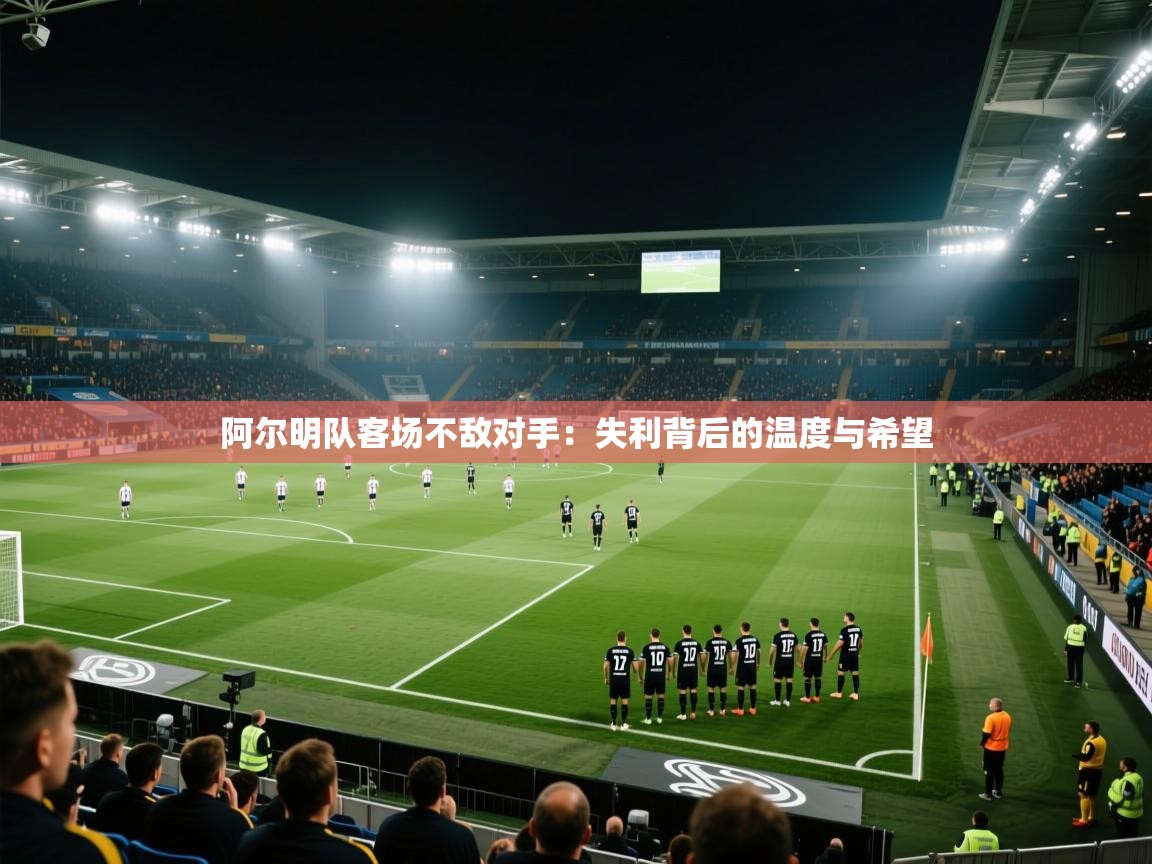 阿尔明队客场不敌对手:失利背后的温度与希望 第1张