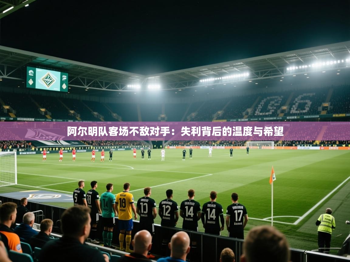 阿尔明队客场不敌对手:失利背后的温度与希望 第2张