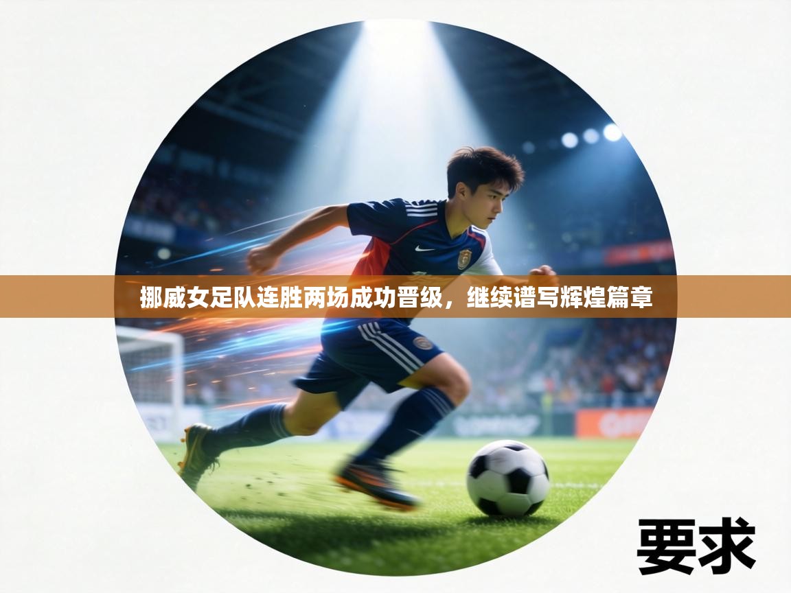 挪威女足队连胜两场成功晋级,继续谱写辉煌篇章 第1张