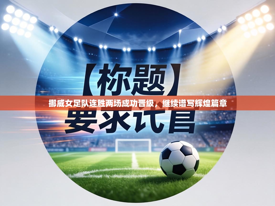 挪威女足队连胜两场成功晋级,继续谱写辉煌篇章 第2张