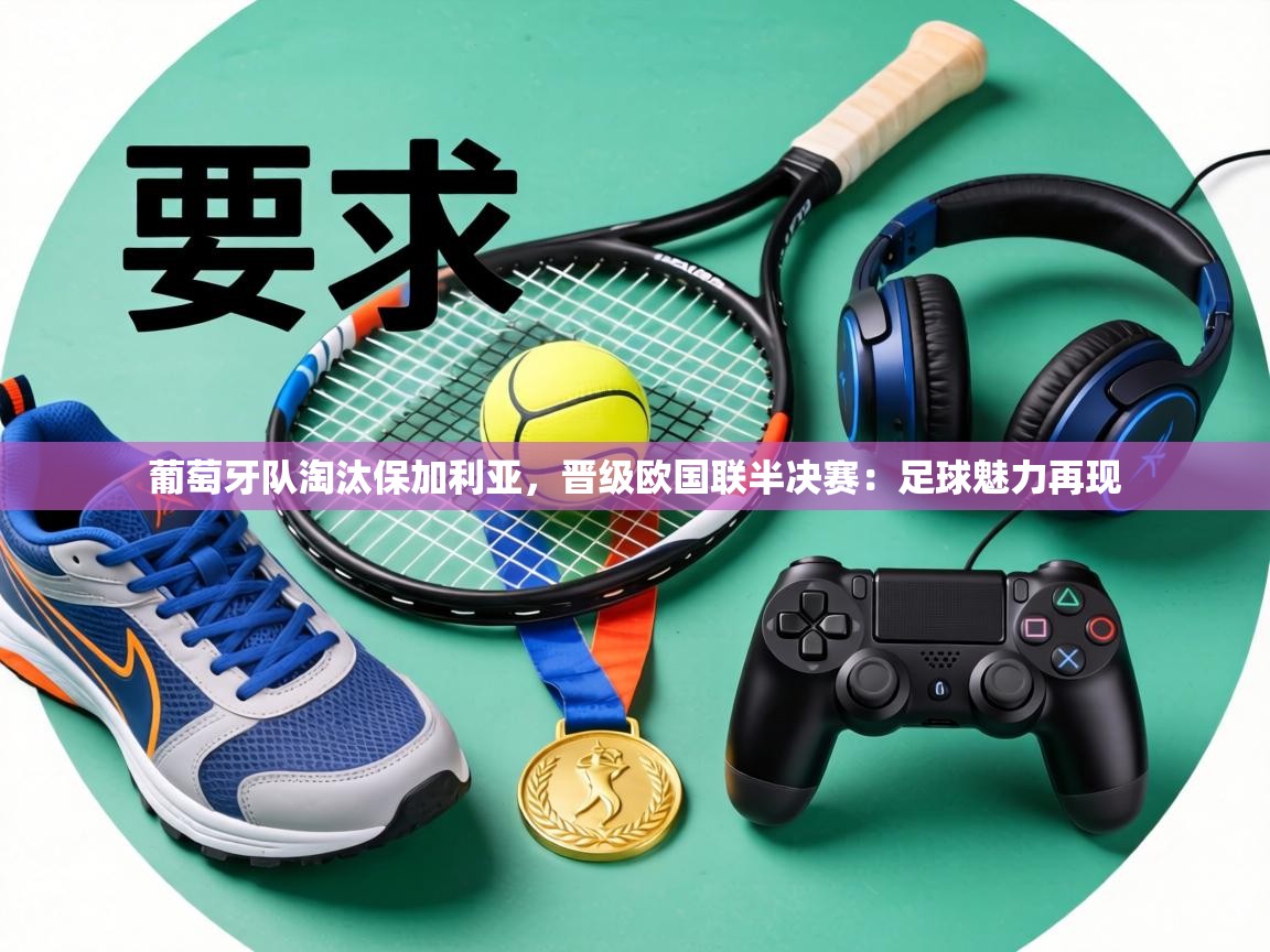 葡萄牙队淘汰保加利亚,晋级欧国联半决赛:足球魅力再现 第1张